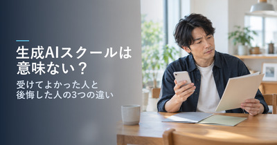 生成AIスクールは意味ない？｜受けてよかった人と後悔した人の3つの違い